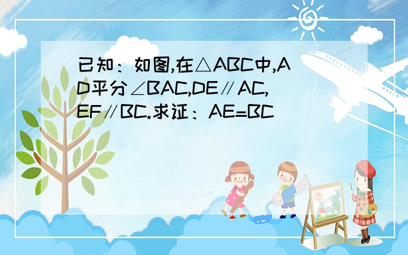 已知：如图,在△ABC中,AD平分∠BAC,DE∥AC,EF∥BC.求证：AE=BC