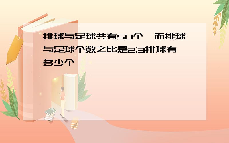 排球与足球共有50个,而排球与足球个数之比是2:3排球有多少个