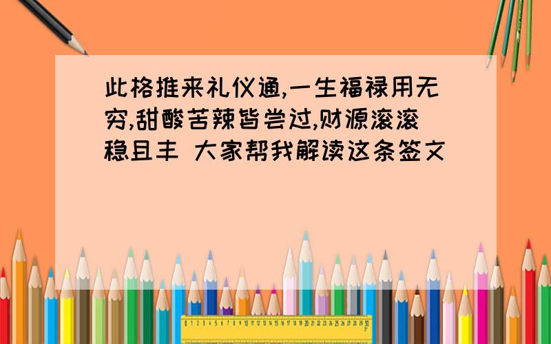 此格推来礼仪通,一生福禄用无穷,甜酸苦辣皆尝过,财源滚滚稳且丰 大家帮我解读这条签文