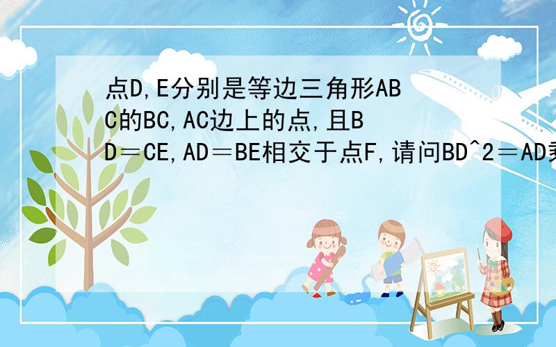 点D,E分别是等边三角形ABC的BC,AC边上的点,且BD＝CE,AD＝BE相交于点F,请问BD^2＝AD乘DF吗?为什么?