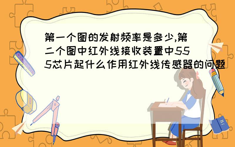 第一个图的发射频率是多少,第二个图中红外线接收装置中555芯片起什么作用红外线传感器的问题