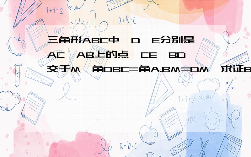 三角形ABC中,D、E分别是AC、AB上的点,CE、BD交于M,角DBC=角A.BM=DM,求证BC²/AC²=BE/AE