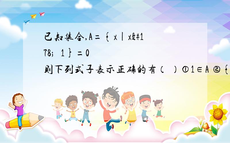 已知集合,A={x|x²−1}=0则下列式子表示正确的有（ ）①1∈A ②{-1}∈A ③φ ⊆A④{ 1,−1}⊆AA．1个 B．2个 C．3个 D．4个那个方框是关于子集的符号，不知怎么弄得 暑期自学一下 特