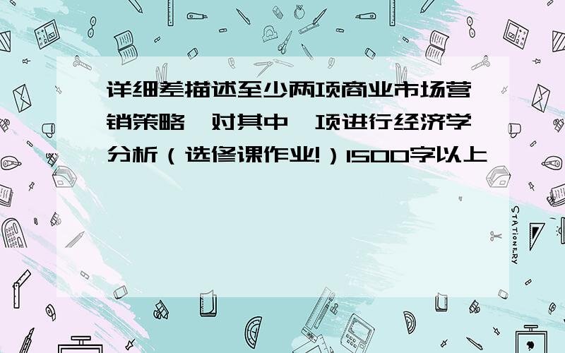 详细差描述至少两项商业市场营销策略,对其中一项进行经济学分析（选修课作业!）1500字以上