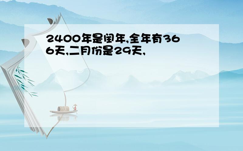 2400年是闰年,全年有366天,二月份是29天,