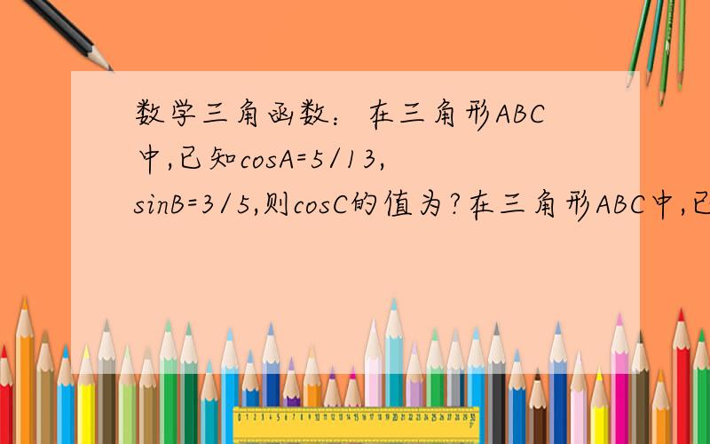 数学三角函数：在三角形ABC中,已知cosA=5/13,sinB=3/5,则cosC的值为?在三角形ABC中,已知cosA=5/13,sinB=3/5,则cosC的值为?我反复验算是“16/65”,但是好多人说是“-16/65”,请问哪个对?具体怎么算啊？