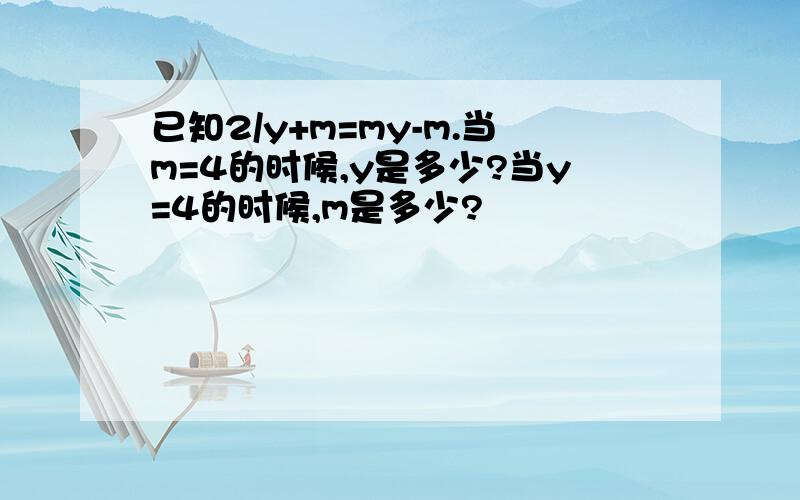 已知2/y+m=my-m.当m=4的时候,y是多少?当y=4的时候,m是多少?