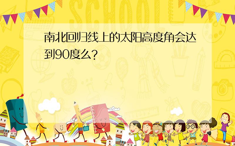 南北回归线上的太阳高度角会达到90度么?