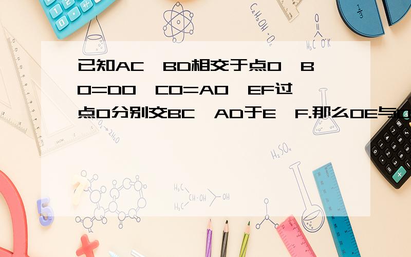 已知AC、BD相交于点O,BO=DO,CO=AO,EF过点O分别交BC、AD于E、F.那么OE与OF有怎样的关系?说说你的理由.不是平行四边形