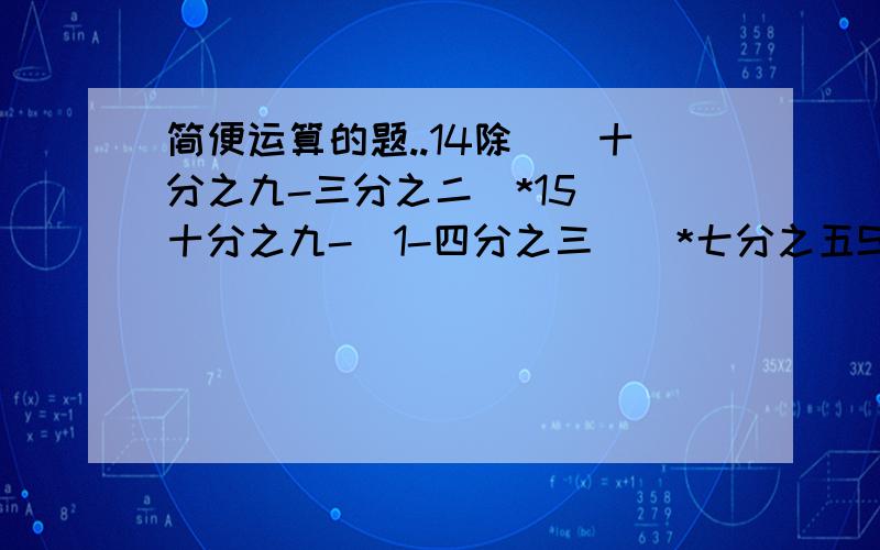 简便运算的题..14除[(十分之九-三分之二)*15][十分之九-(1-四分之三)]*七分之五SOS...