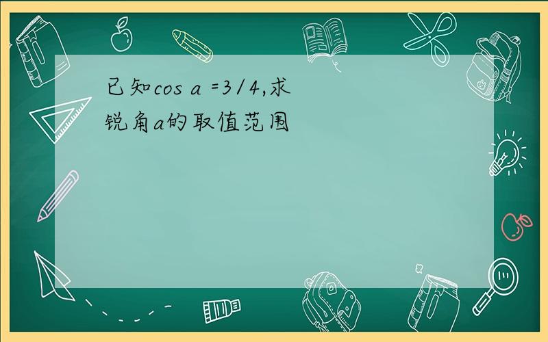 已知cos a =3/4,求锐角a的取值范围