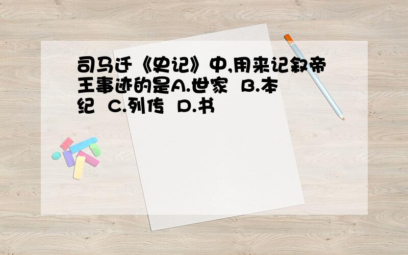 司马迁《史记》中,用来记叙帝王事迹的是A.世家  B.本纪  C.列传  D.书