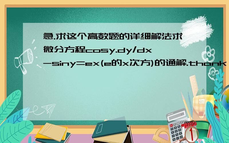 急.求这个高数题的详细解法求微分方程cosy.dy/dx-siny=ex(e的x次方)的通解.thank you!还有这个求微分方程 2x(yex2-1)dx+ex2dy=0的通解注：ex2为E的X的2次方yex2为Y乘以E的X的2次方因为是自学,对这些实在是