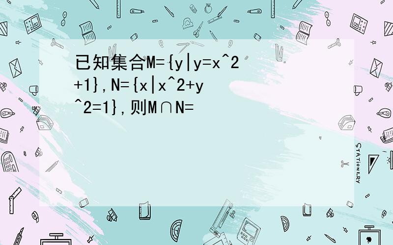 已知集合M={y|y=x^2+1},N={x|x^2+y^2=1},则M∩N=