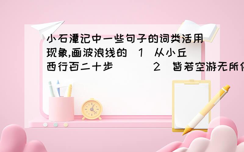 小石潭记中一些句子的词类活用现象,画波浪线的(1)从小丘西行百二十步( )(2)皆若空游无所依( )(3)斗折蛇行( )（ ）(4)其岸势犬牙差互( )(5)似与游者相乐( )(6)凄神寒骨( )( ）