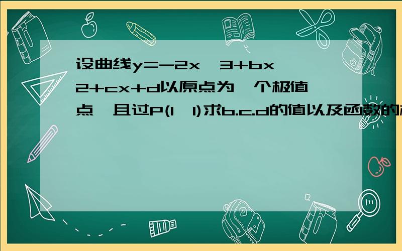 设曲线y=-2x^3+bx^2+cx+d以原点为一个极值点,且过P(1,1)求b.c.d的值以及函数的极值.如果正确,