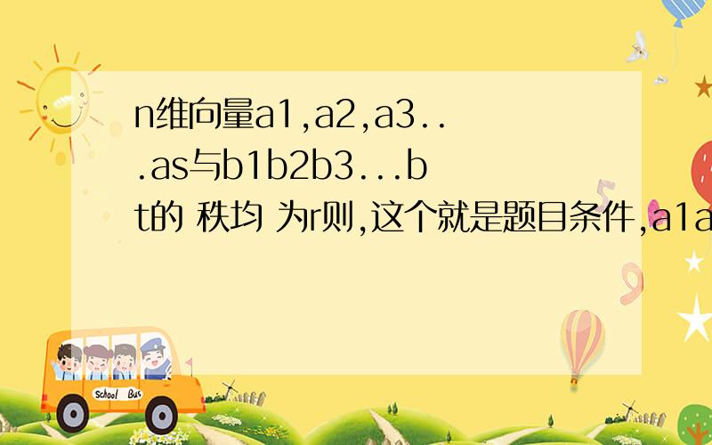 n维向量a1,a2,a3...as与b1b2b3...bt的 秩均 为r则,这个就是题目条件,a1a2...as可由b1b2...bt线性表示,也 b也可由a线性表示 .