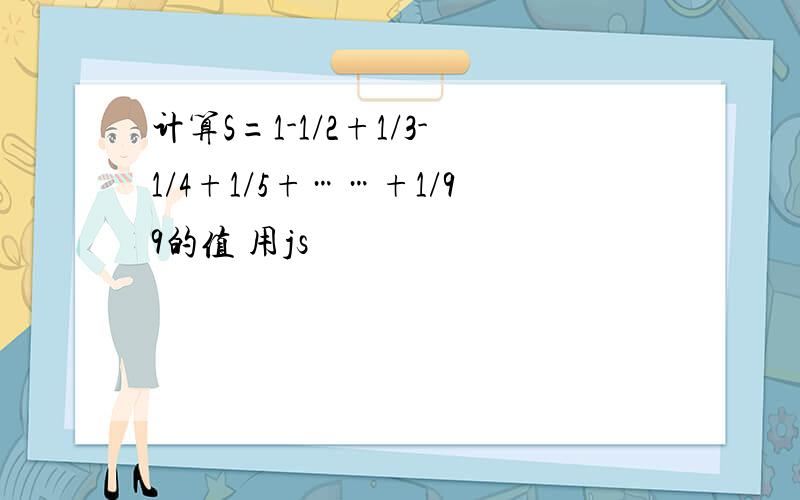 计算S=1-1/2+1/3-1/4+1/5+……+1/99的值 用js