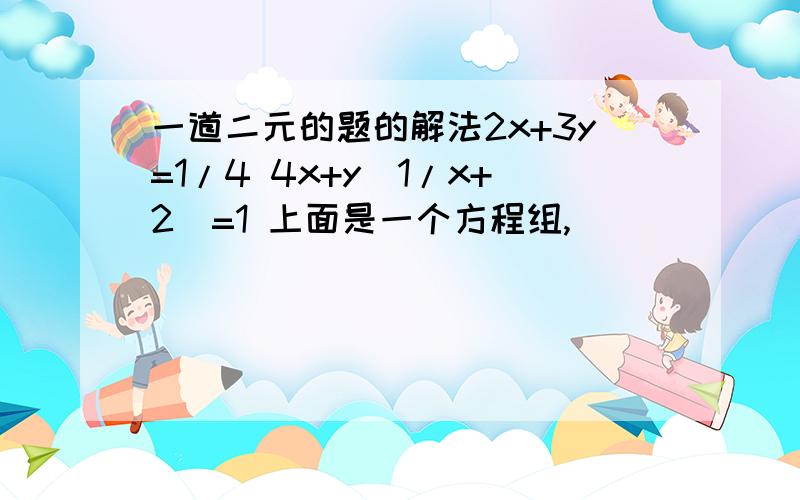 一道二元的题的解法2x+3y=1/4 4x+y(1/x+2)=1 上面是一个方程组,