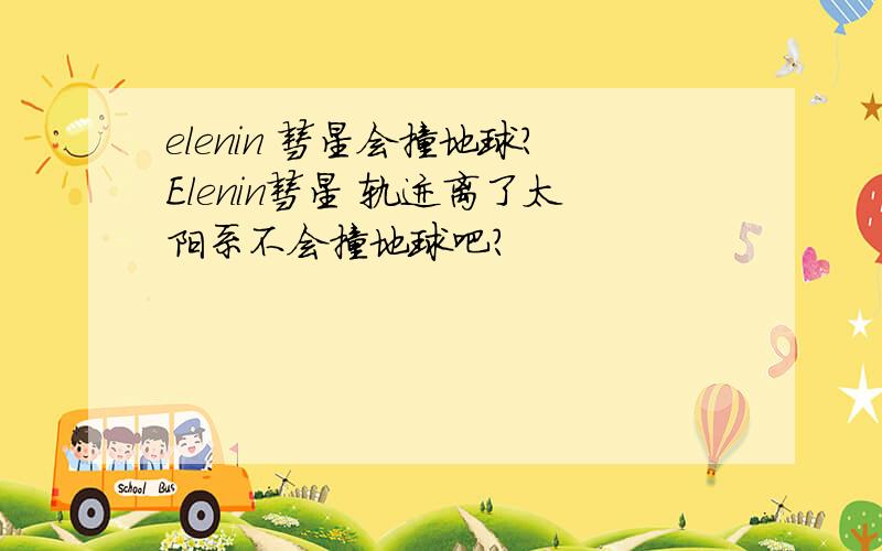 elenin 彗星会撞地球?Elenin彗星 轨迹离了太阳系不会撞地球吧？