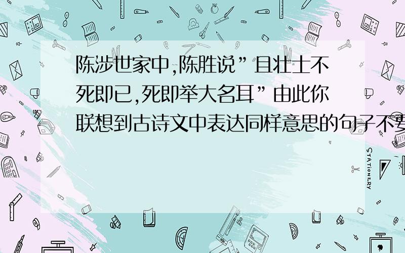 陈涉世家中,陈胜说”且壮士不死即已,死即举大名耳”由此你联想到古诗文中表达同样意思的句子不要太深奥