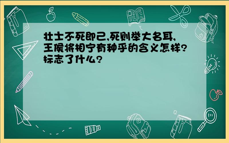 壮士不死即己,死则举大名耳,王侯将相宁有种乎的含义怎样?标志了什么?