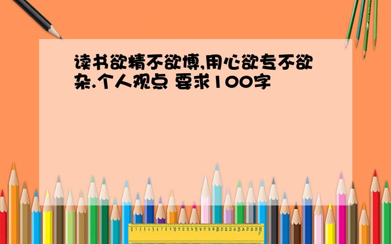 读书欲精不欲博,用心欲专不欲杂.个人观点 要求100字