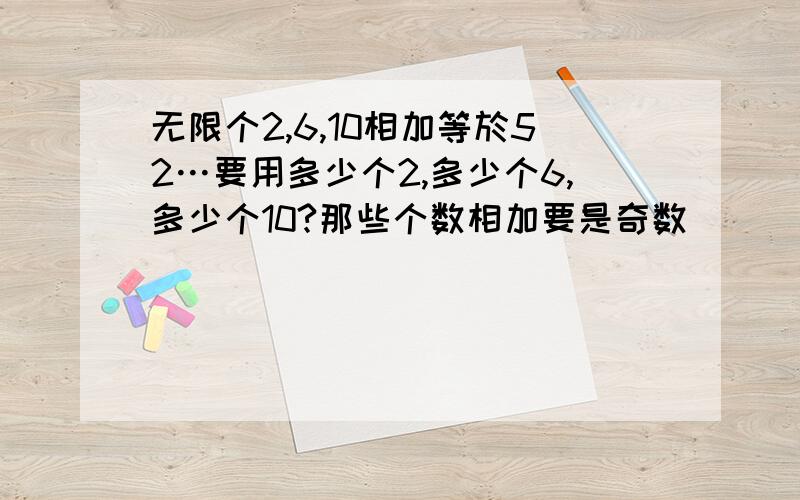 无限个2,6,10相加等於52…要用多少个2,多少个6,多少个10?那些个数相加要是奇数