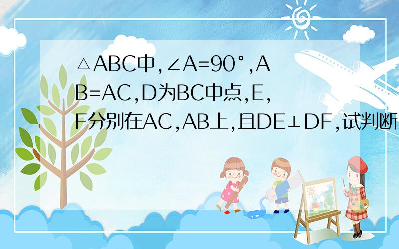 △ABC中,∠A=90°,AB=AC,D为BC中点,E,F分别在AC,AB上,且DE⊥DF,试判断DE.DF的数量关系,并说明理由.哎,我一个学日语的学生,被我侄子的初中题难住了!求解