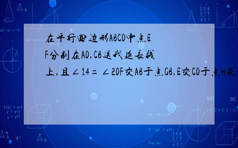 在平行四边形ABCD中点E F分别在AD,CB送我延长线上,且∠14=∠2DF交AB于点GB,E交CD于点H求证EH=FG