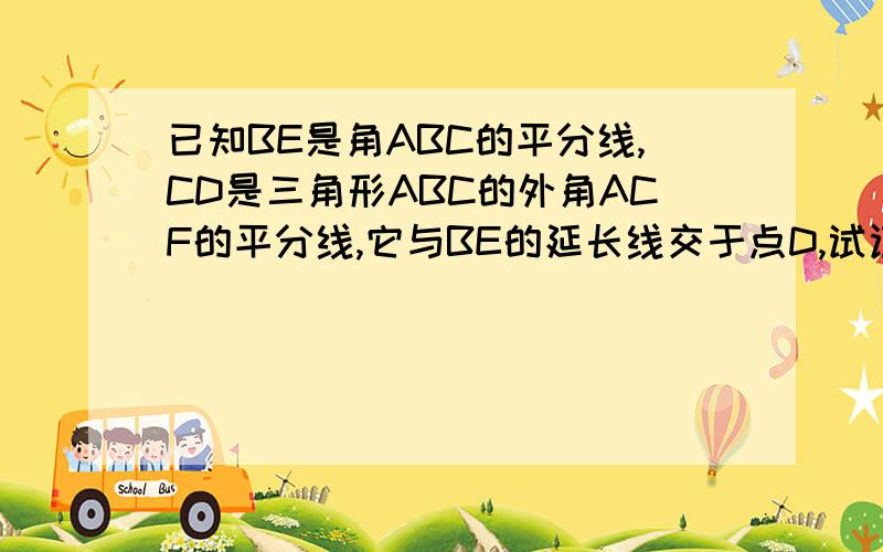 已知BE是角ABC的平分线,CD是三角形ABC的外角ACF的平分线,它与BE的延长线交于点D,试证明角A等于2角D