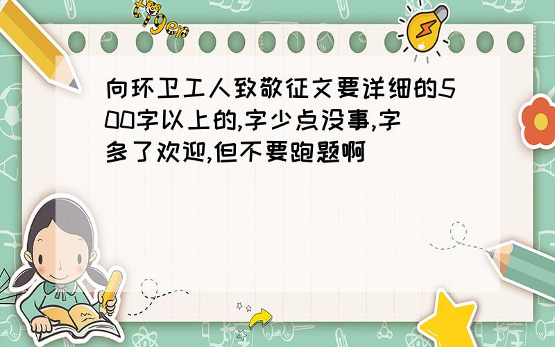 向环卫工人致敬征文要详细的500字以上的,字少点没事,字多了欢迎,但不要跑题啊