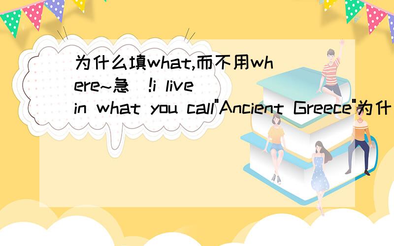 为什么填what,而不用where~急`!i live in what you call