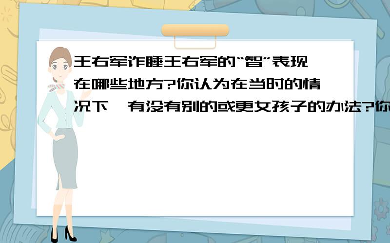 王右军诈睡王右军的“智”表现在哪些地方?你认为在当时的情况下,有没有别的或更女孩子的办法?你得到了什么启发?