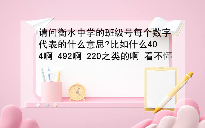 请问衡水中学的班级号每个数字代表的什么意思?比如什么404啊 492啊 220之类的啊 看不懂