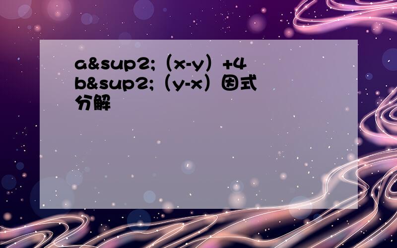 a²（x-y）+4b²（y-x）因式分解