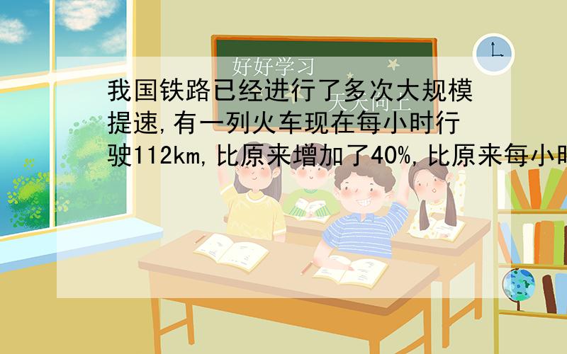 我国铁路已经进行了多次大规模提速,有一列火车现在每小时行驶112km,比原来增加了40%,比原来每小时增加了多少千米?