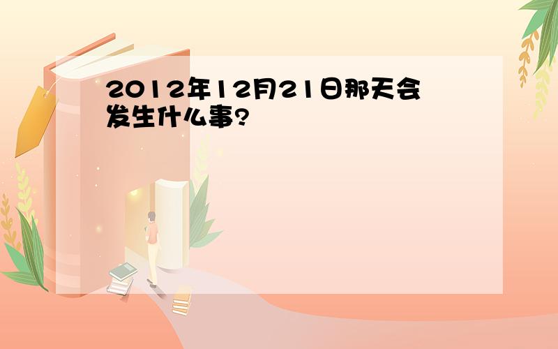 2012年12月21日那天会发生什么事?