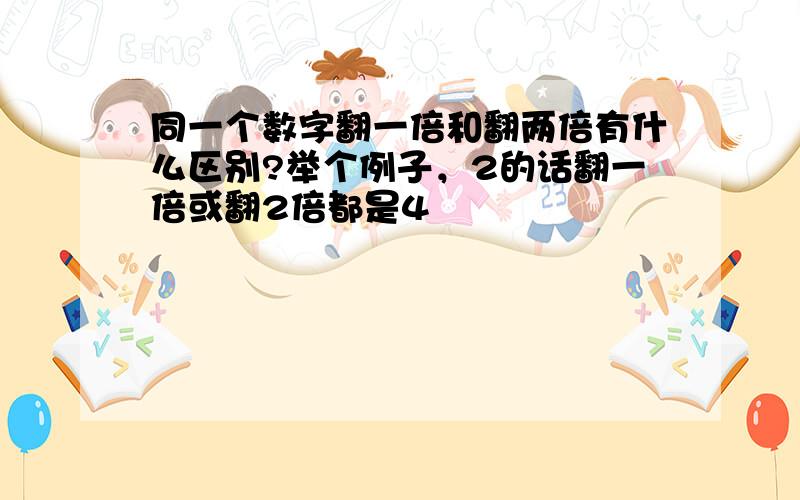 同一个数字翻一倍和翻两倍有什么区别?举个例子，2的话翻一倍或翻2倍都是4