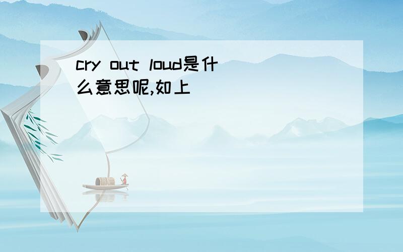 cry out loud是什么意思呢,如上