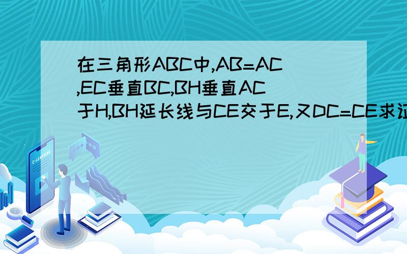 在三角形ABC中,AB=AC,EC垂直BC,BH垂直AC于H,BH延长线与CE交于E,又DC=CE求证三角形ABC相似于DCE