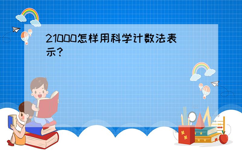 21000怎样用科学计数法表示?