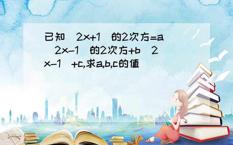 已知（2x+1）的2次方=a（2x-1）的2次方+b（2x-1）+c,求a,b,c的值