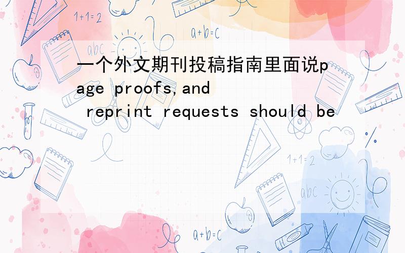 一个外文期刊投稿指南里面说page proofs,and reprint requests should be