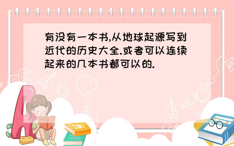 有没有一本书,从地球起源写到近代的历史大全.或者可以连续起来的几本书都可以的.