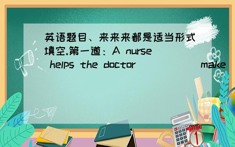 英语题目、来来来都是适当形式填空.第一道：A nurse helps the doctor_____(make)the sick people better.第二道：It is going to be_____(cold).So you would better wear more clothes.