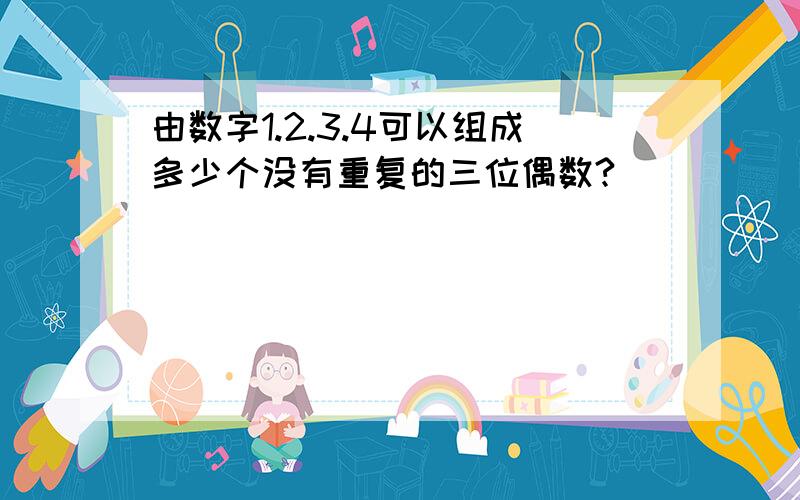 由数字1.2.3.4可以组成多少个没有重复的三位偶数?