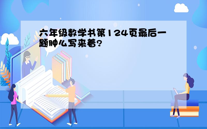 六年级数学书第124页最后一题肿么写来着?