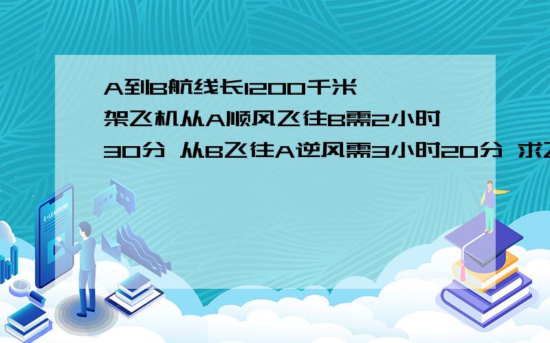 A到B航线长1200千米 一架飞机从A顺风飞往B需2小时30分 从B飞往A逆风需3小时20分 求飞机平均速度与风速 (二元一次方程)