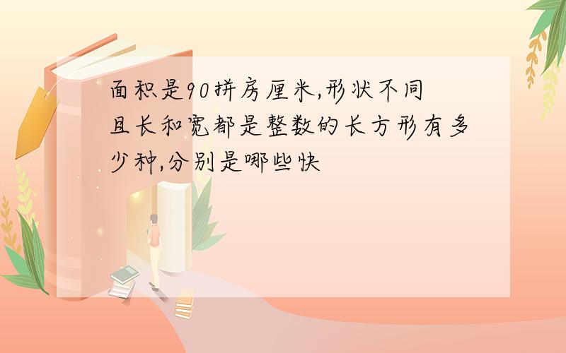 面积是90拼房厘米,形状不同且长和宽都是整数的长方形有多少种,分别是哪些快